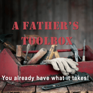 A Father's Toolbox - You Already Have What It Takes!