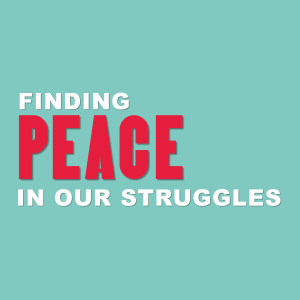 Finding Peace in our Struggles