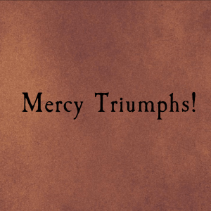 Mercy Triumphs!