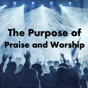 The Purpose of Praise and Worship