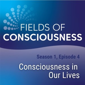 Ep 4: Consciousness in Our Lives