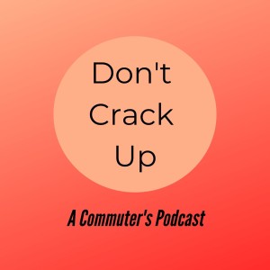 Don't Crack Up - A Commuter's Podcast: Episode 3