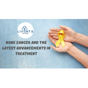 Bone Cancer and the Latest Advancements in Treatment