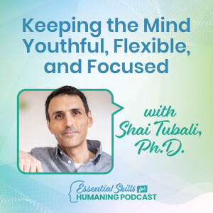 Keeping the Mind Youthful, Flexible, and Focused with Shai Tubali, Ph.D.