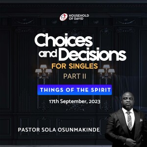 CHOICES & DECISIONS FOR SINGLES [PART II] By Pastor Sola Osunmakinde (First Service - September 17, 2023)