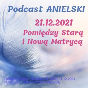 Podcast Anielski: PRZEKAZ OD INDI 21.12.2021 - POMIĘDZY STARĄ I NOWĄ MATRYCĄ