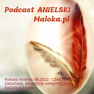 Podcast Anielski 08.2022: CZAS POMIĘDZY ŚWIATAMI, REGRESJE HIPNOTYCZNE - ŚWIATŁO I CIEŃ...