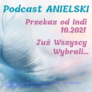 Podcast Anielski: PRZEKAZ OD INDI 10.2021 - JUŻ WSZYSCY WYBRALI (materiał zaawansowany)