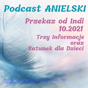 Podcast Anielski: PRZEKAZ OD INDI 10.2021 - TRZY INFORMACJE, RATUNEK DLA DZIECI