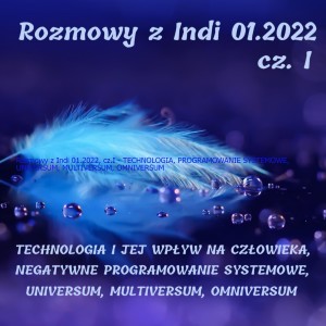 Rozmowy z Indi 01.2022, cz.I - TECHNOLOGIA, PROGRAMOWANIE SYSTEMOWE, UNIVERSUM, MULTIVERSUM, OMNIVERSUM
