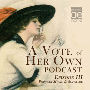 A Vote Of Her Own Podcast - Episode 3 - Popular Music & Suffrage