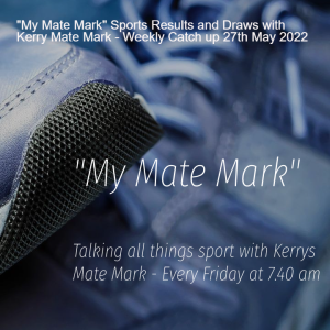 ”My Mate Mark” Sports Results and Draws with Kerry Mate Mark - Weekly Catch up 27th May 2022