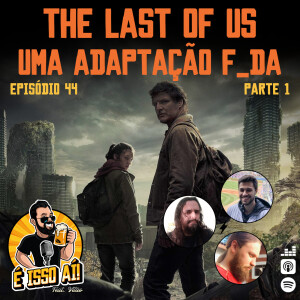 É Isso Aí! #44 - The Last of Us - Uma adaptação F_DA! (Parte 1)