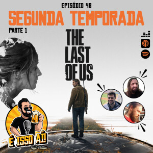 É Isso Aí! #48 - The Last Of Us: Segunda Temporada (Parte 1)