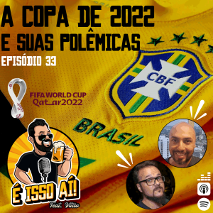É Isso Aí! #33 - A Copa de 2022 e suas polêmicas