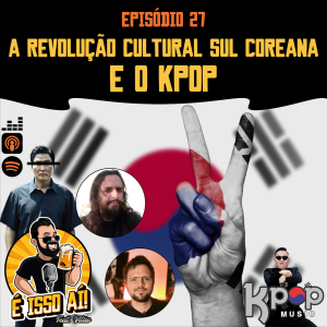 É Isso Aí! #27 - A revolução cultural sul coreana e o KPOP