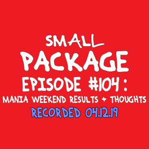 Ep104: Mania Weekend Results and Thoughts [04/12/19]