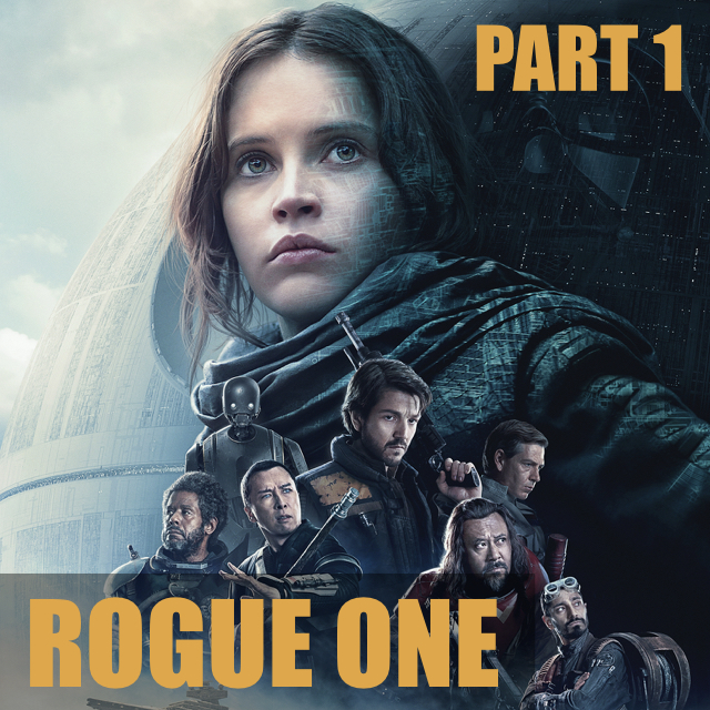 Star Wars: Rogue One (Part 1) - Fangirling, All the Feels, and Filling Plot Holes