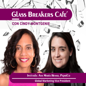 GLASS BREAKERS CAFE con Cindy presenta a ANA MARIA HENAO, Global Marketing VP, Pepsico