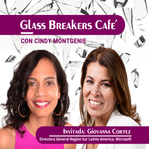 Glass Breakers Café con Cindy presenta a Giovanna Cortez, Directora General Region Sur Latino America, Microsoft