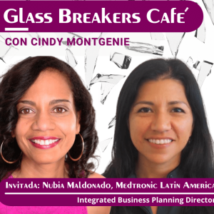GLASS BREAKERS CAFE con Cindy presenta a NUBIA MALDONADO, Integrated Planning Business Director, Medtronic
