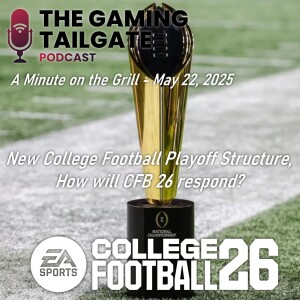 College Football Playoff Changes; How will CFB 26 respond? - A Minute on the Grill (5/22/25)