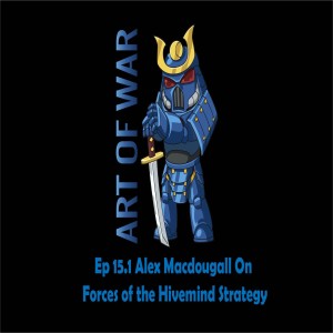 Art of War Ep 15.1 Alex Mcdougall on Forces of the Hivemind Strategy