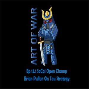 Art of War Ep 13.1 SoCal open Champion Brian Pullen on Tau Strategy