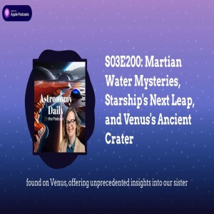 S03E200: Martian Water Mysteries, Starship’s Next Leap, and Venus’s Ancient Crater