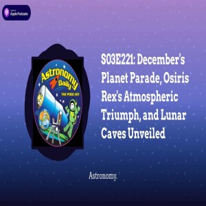 S03E221: December’s Planet Parade, Osiris Rex’s Atmospheric Triumph, and Lunar Caves Unveiled