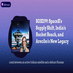 S03E199: SpaceX’s Supply Shift, India’s Rocket Reach, and Arecibo’s New Legacy