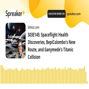 S03E145: Spaceflight Health Discoveries, BepiColombo’s New Route, and Ganymede’s Titanic Collision