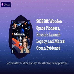 S03E201: Wooden Space Pioneers, Russia’s Launch Legacy, and Mars’s Ocean Evidence