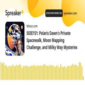 S03E151: Polaris Dawn’s Private Spacewalk, Moon Mapping Challenge, and Milky Way Mysteries