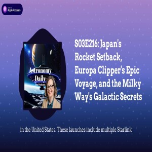 S03E216: Japan’s Rocket Setback, Europa Clipper’s Epic Voyage, and the Milky Way’s Galactic Secrets