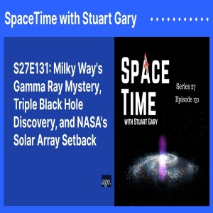 S27E131: Milky Way’s Gamma Ray Mystery, Triple Black Hole Discovery, and NASA’s Solar Array Setback