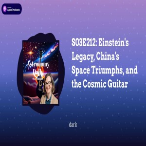 S03E212: Einstein’s Legacy, China’s Space Triumphs, and the Cosmic Guitar