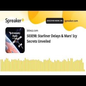 S03E98: Starliner Delays & Mars’ Icy Secrets Unveiled