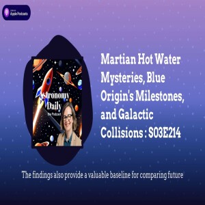 Martian Hot Water Mysteries, Blue Origin’s Milestones, and Galactic Collisions : S03E214