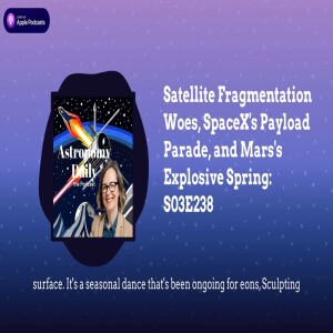 Satellite Fragmentation Woes, SpaceX’s Payload Parade, and Mars’s Explosive Spring: S03E238