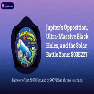 Jupiter’s Opposition, Ultra-Massive Black Holes, and the Solar Battle Zone: S03E227