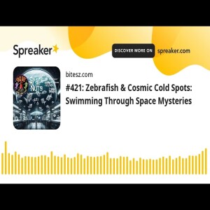 #421: Zebrafish & Cosmic Cold Spots: Swimming Through Space Mysteries