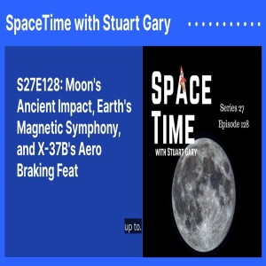 S27E128: Moon’s Ancient Impact, Earth’s Magnetic Symphony, and X-37B’s Aero Braking Feat