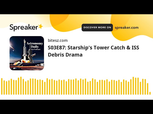 S03E87: Starship’s Tower Catch & ISS Debris Drama