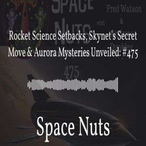 Rocket Science Setbacks, Skynet’s Secret Move & Aurora Mysteries Unveiled: #475 | Space Nuts