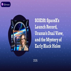 S03E181: SpaceX’s Launch Record, Uranus’s Dual View, and the Mystery of Early Black Holes