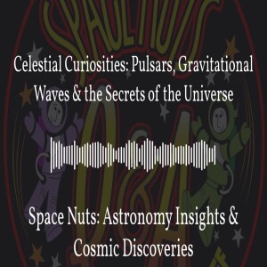 Celestial Curiosities: Pulsars, Gravitational Waves & the Secrets of the Universe | Space Nuts:...
