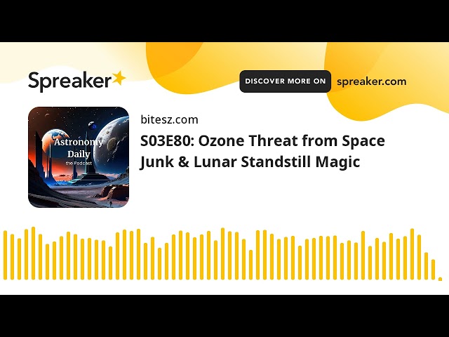 S03E80: Ozone Threat from Space Junk & Lunar Standstill Magic