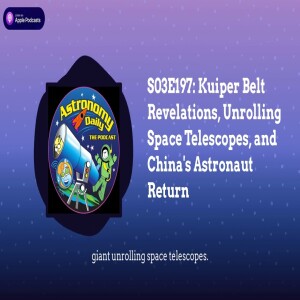 S03E197: Kuiper Belt Revelations, Unrolling Space Telescopes, and China’s Astronaut Return