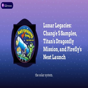 Lunar Legacies: Chang’e 5 Samples, Titan’s Dragonfly Mission, and Firefly’s Next Launch